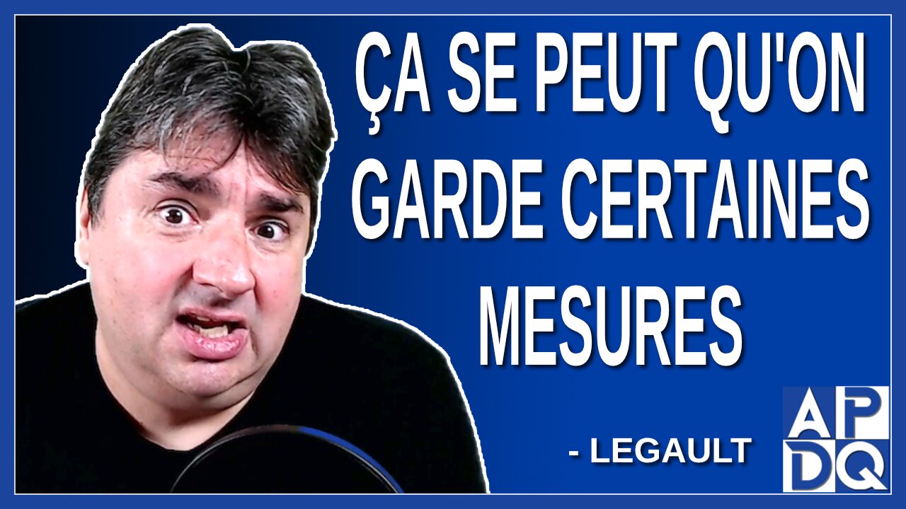 Ça se peut qu'on garde certaines mesures. Dit Legault