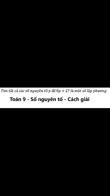 Toán 9: Tìm tất cả các số nguyên tố p để 8p+27 là một số lập phương