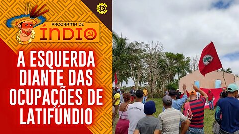 A posição da esquerda diante das ocupações de latifúndio - Programa de Índio nº 118 - 13/03/23