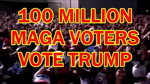 100 MILLION MAGA VOTERS VOTE TRUMP