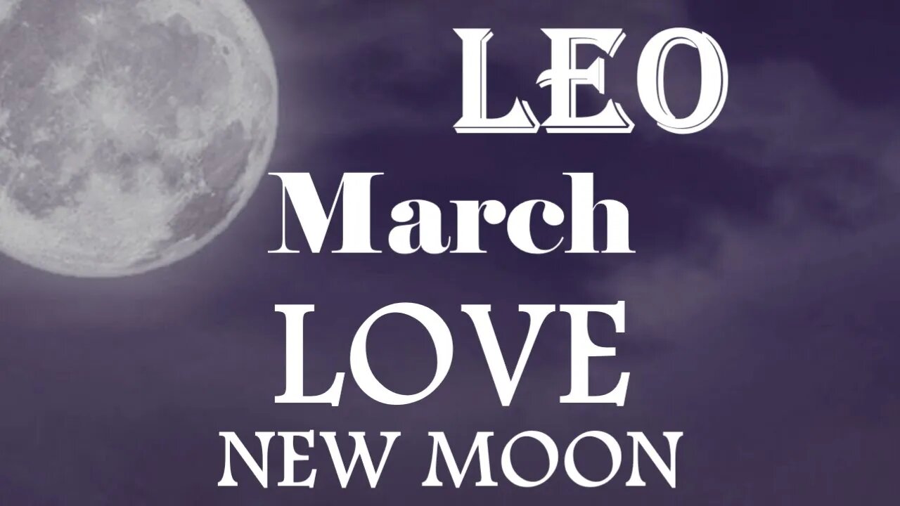 Leo *New Person's The Love of Your Life Past Person Was To Set Your Inhibitions Free* March New Moon