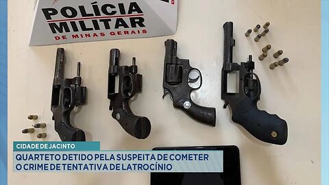 Cidade de Jacinto: Quarteto detido pela suspeita de cometer o crime de tentativa de latrocínio.