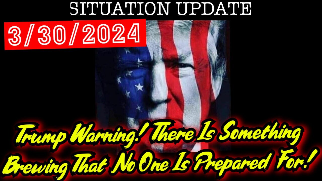 Situation Update 3.30.24 - Trump Warning! There Is Something Brewing That No One Is Prepared For!