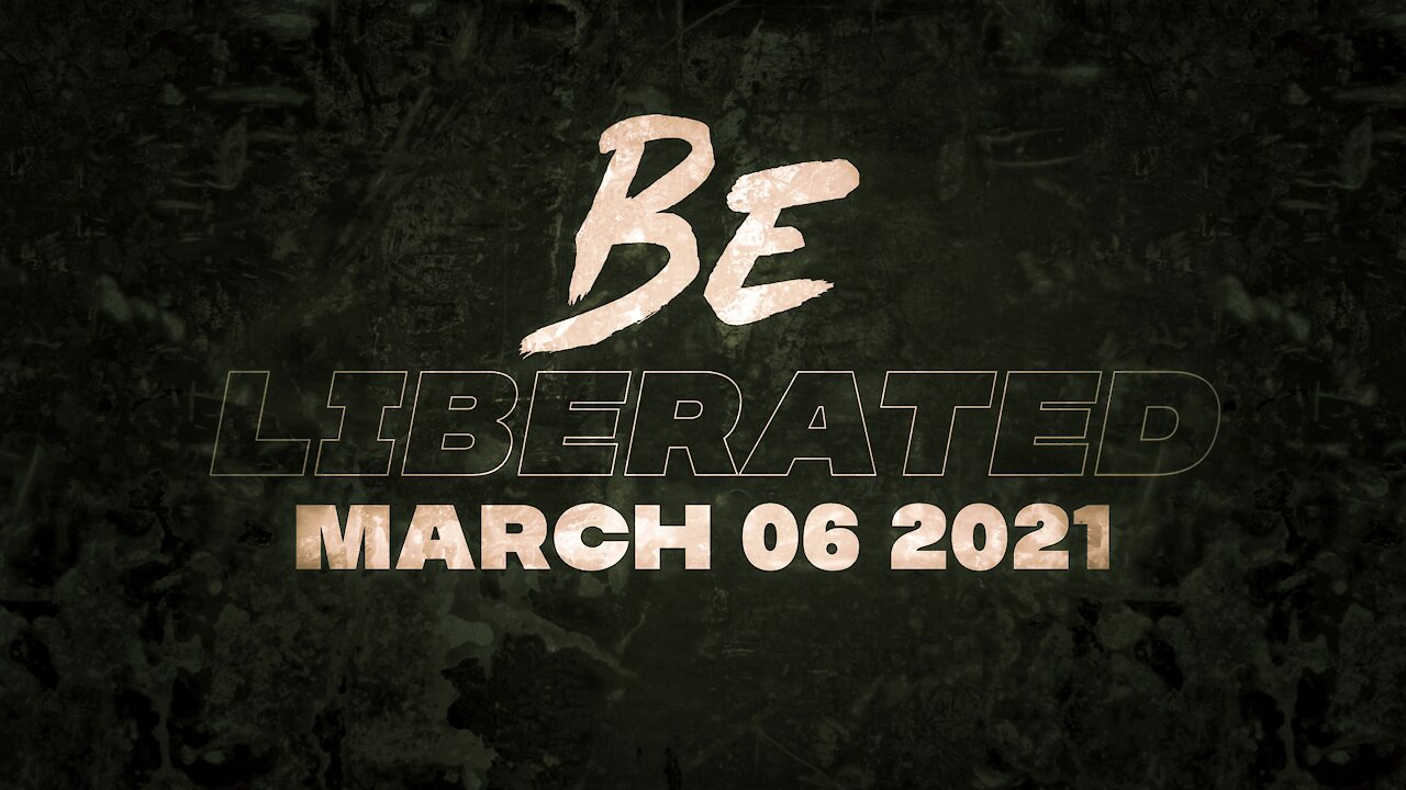 BE LIBERATED | March 6 2021