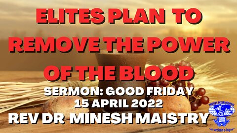 ELITES PLAN TO REMOVE THE POWER OF THE BLOOD (Good Friday Sermon: 15/04/22) - REV DR MINESH MAISTRY