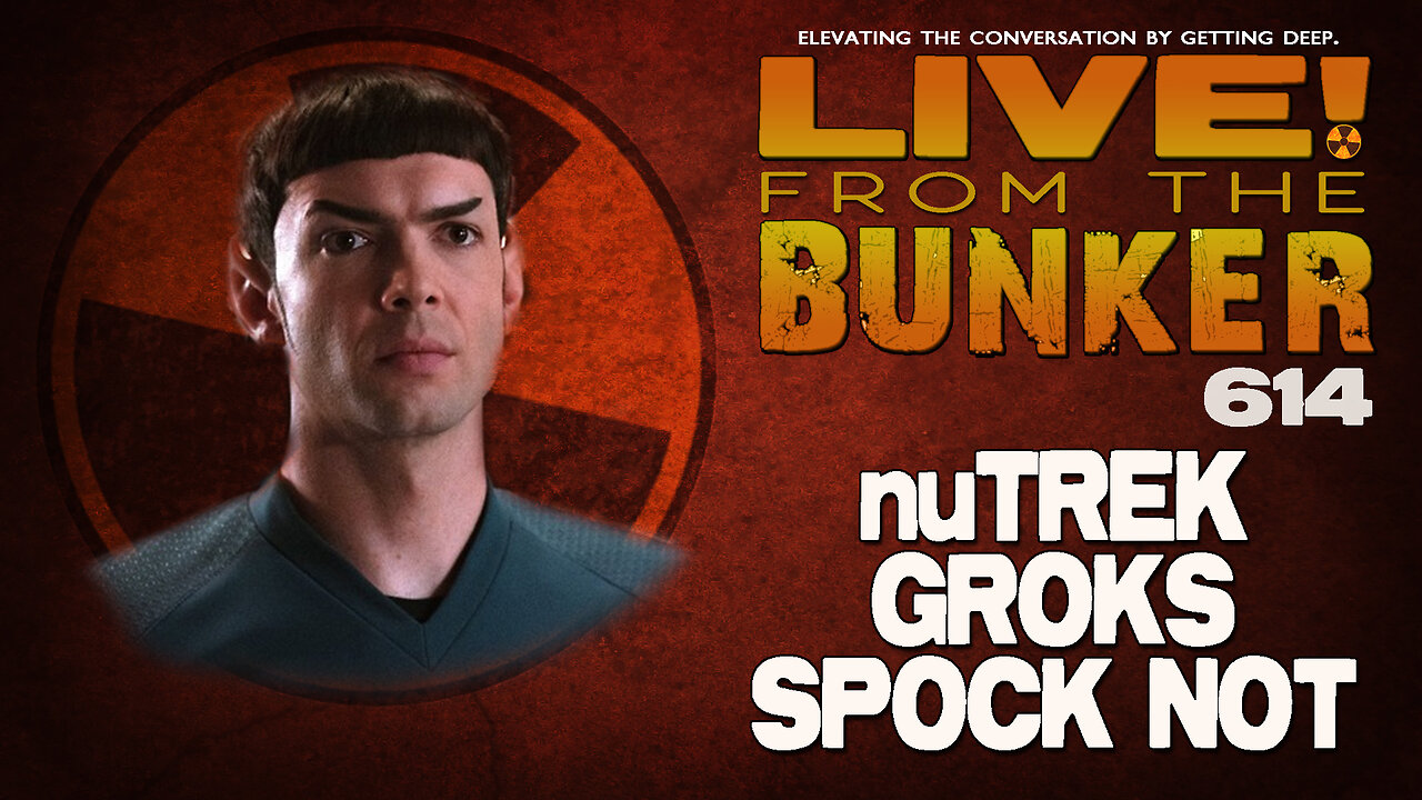 Live From The Bunker 614: nuTrek Groks Spock Not