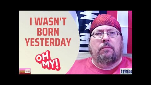 I WASN'T BORN YESTERDAY - 030122 TTV1530