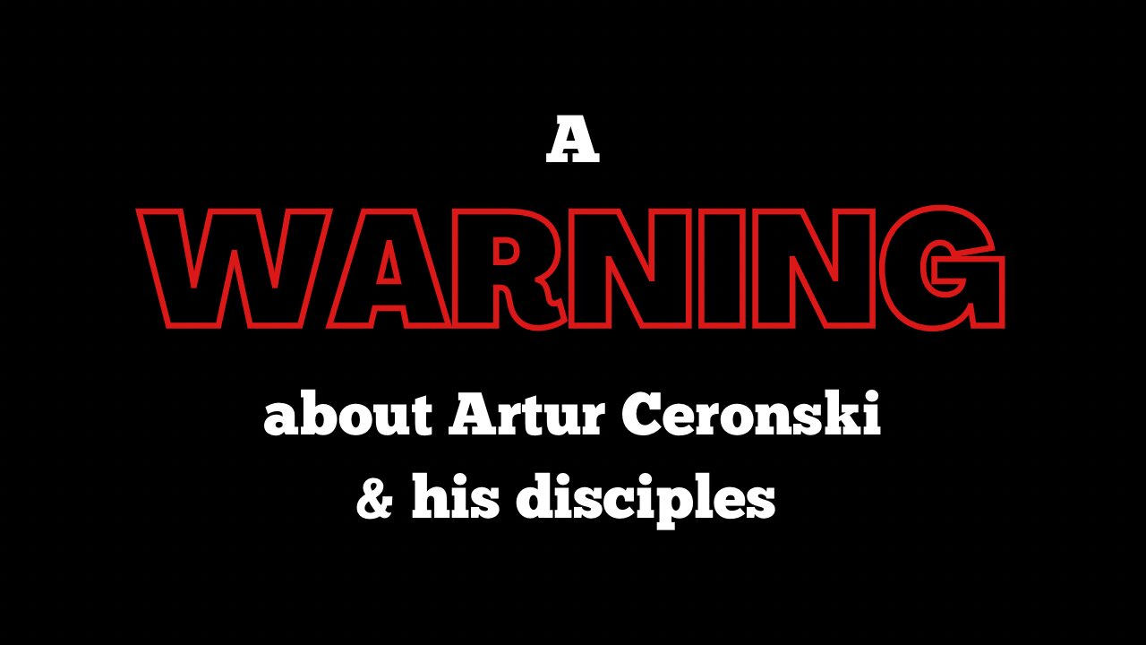 A Warning about Artur Ceronski & his disciples