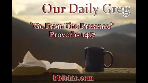 294 "Go From The Presence" (Proverbs 14:7) Our Daily Greg