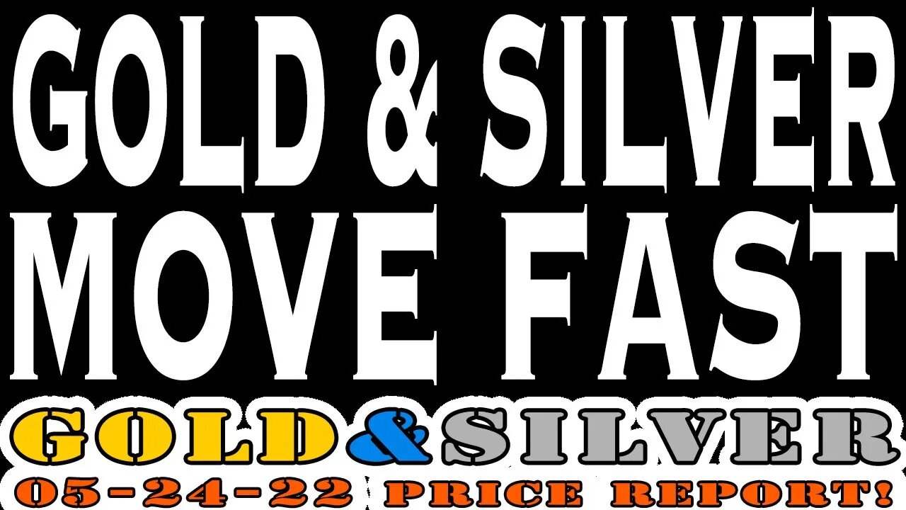 Gold & Silver Move Fast 05/24/22 Gold & Silver Price Report