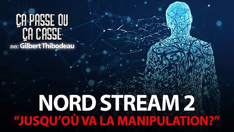 ÇA PASSE OU ÇA CASSE avec GILBERT THIBODEAU - NORD STREAM 2: JUSQU'OÙ VA LA MANIPULATION