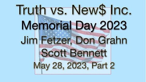 Truth vs. NEW$ Part 2 MEMORIAL DAY (28 May 2023) with Don Grahn and Scott Bennett