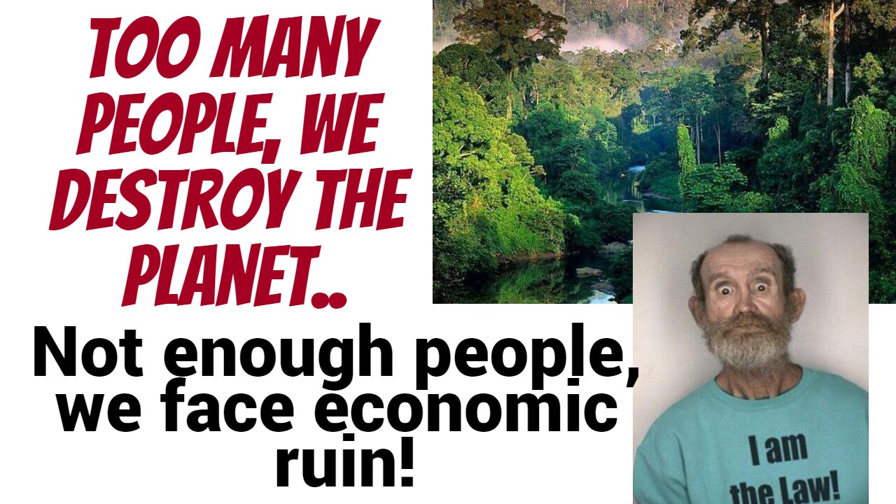 Too many people, we destroy the planet...not enough, we all face economic ruination WTF?