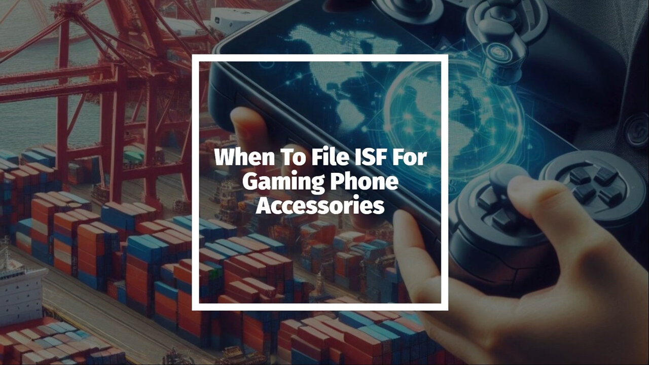 Demystifying ISF Filing: When to File for Gaming Phone Accessories