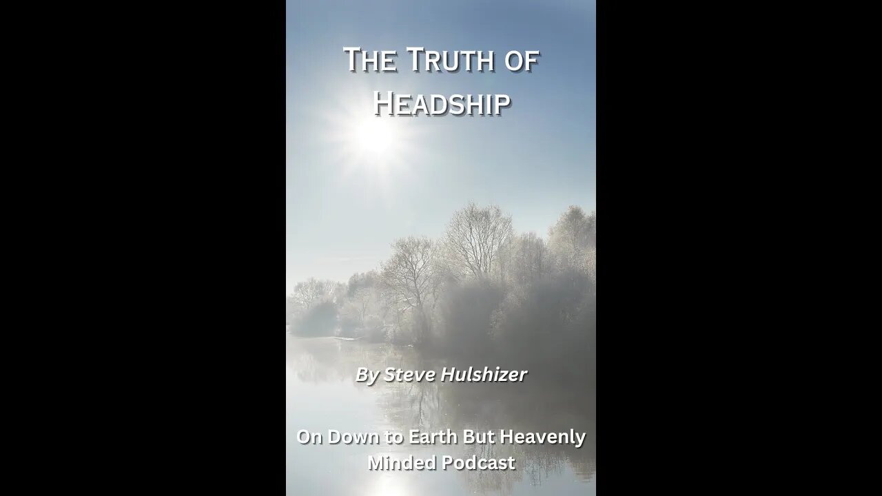 The Truth of Headship, By Steve Hulshizer On Down to Earth But Heavenly Minded Podcast