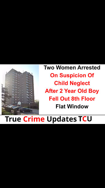 Two Women Arrested On Suspicion Of Child Neglect After 2 Year Old Boy Fell Out 8th Floor Flat Window