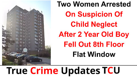 Two Women Arrested On Suspicion Of Child Neglect After 2 Year Old Boy Fell Out 8th Floor Flat Window