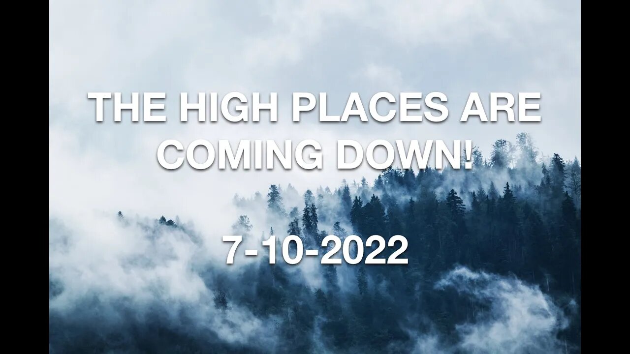 THE HIGH PLACES ARE COMING DOWN! - 7-10-2022