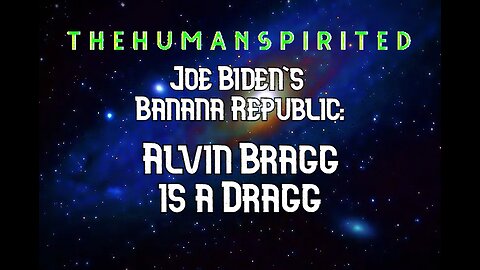 The Human Spirited Podcast: Joe Biden's Banana Republic - Alvin Bragg is a Dragg