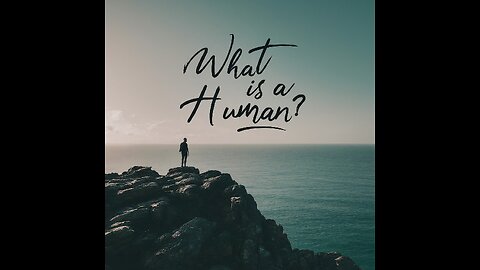 (Reupload) What is a human?