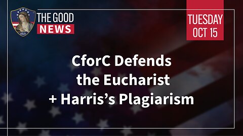 The Good News - Oct 15th 2024: CforC Defends the Eucharist, Harris’s Plagiarism + More!
