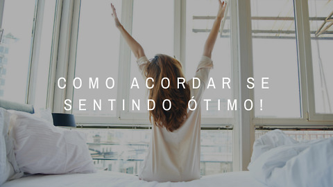 8 Dicas Para Acordar se Sentindo Muito Bem!