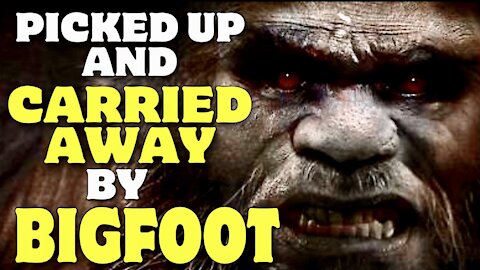 PICKED UP and CARRIED AWAY by BIGFOOT!!