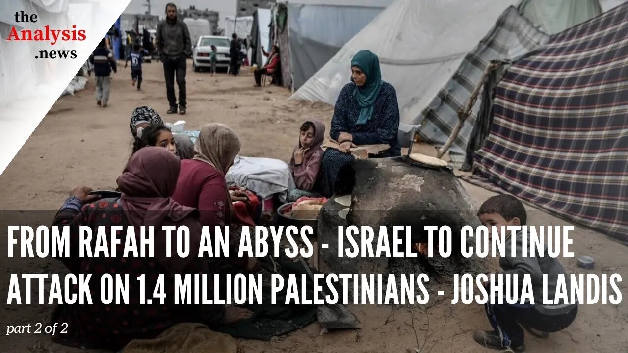From Rafah to an Abyss - Israel to Continue Attack on 1.4 Million Palestinians -Joshua Landis pt 2/2