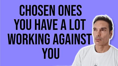 CHOSEN ONES YOU HAVE A LOT WORKING AGAINST YOU