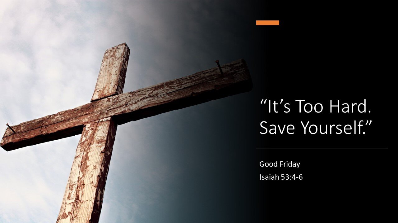 April 7, 2023: Good Friday - "It's Too Hard! Save Yourself." (Isaiah 53:4-6)