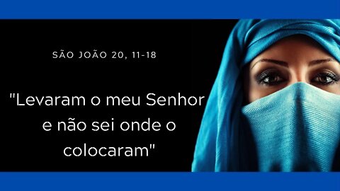 Jo 20, 11-18 | "Levaram o meu Senhor"