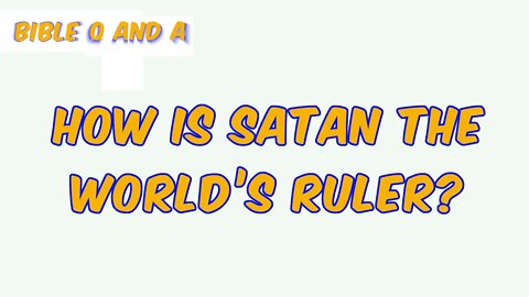 How is Satan the World’s Ruler?