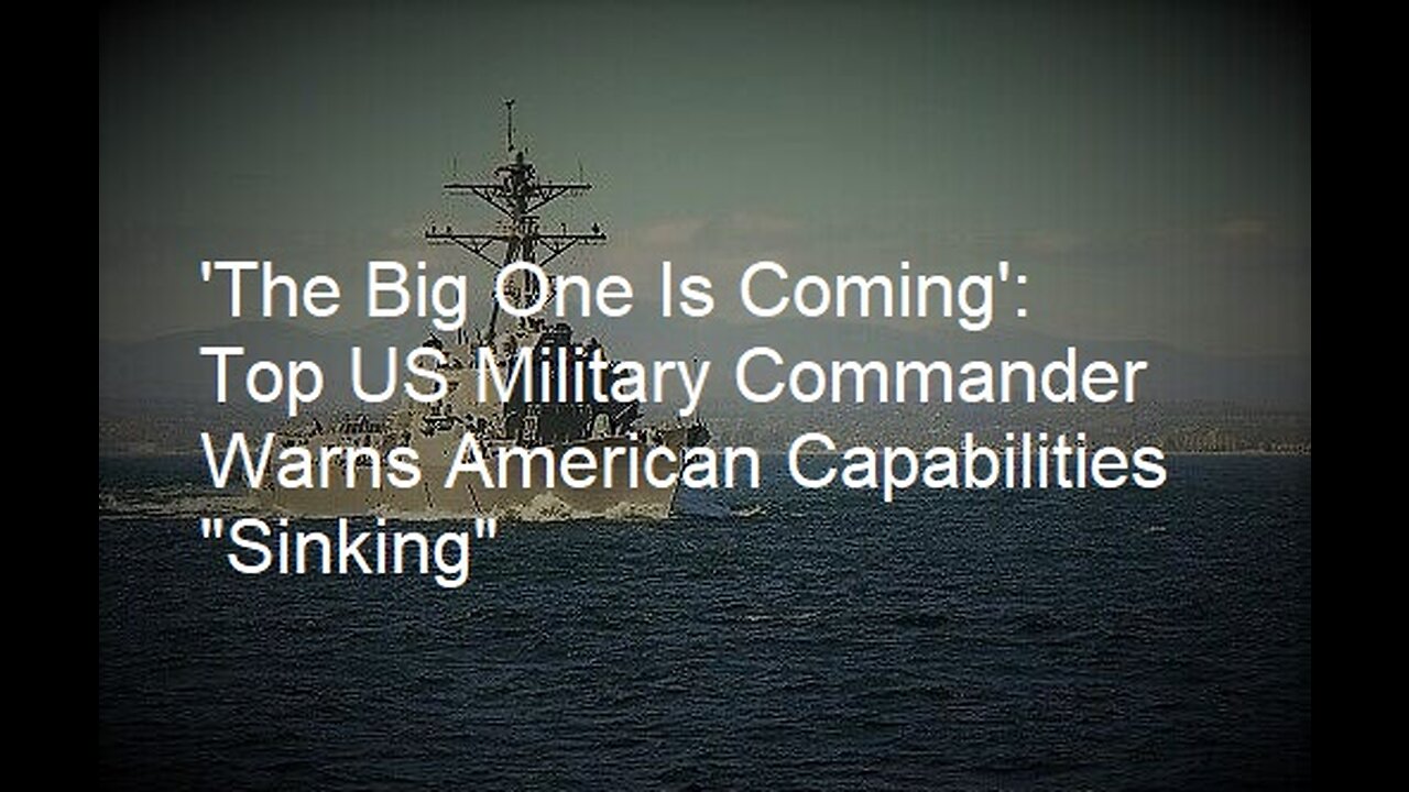 'The Big One Is Coming': Top US Military Commander Warns American Capabilities "Sinking"