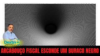 ARCABOUÇO FISCAL ESCONDE UM BURACO NEGRO