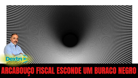 ARCABOUÇO FISCAL ESCONDE UM BURACO NEGRO