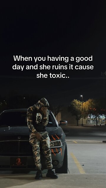 When you having a good day and she ruins it cause she toxic