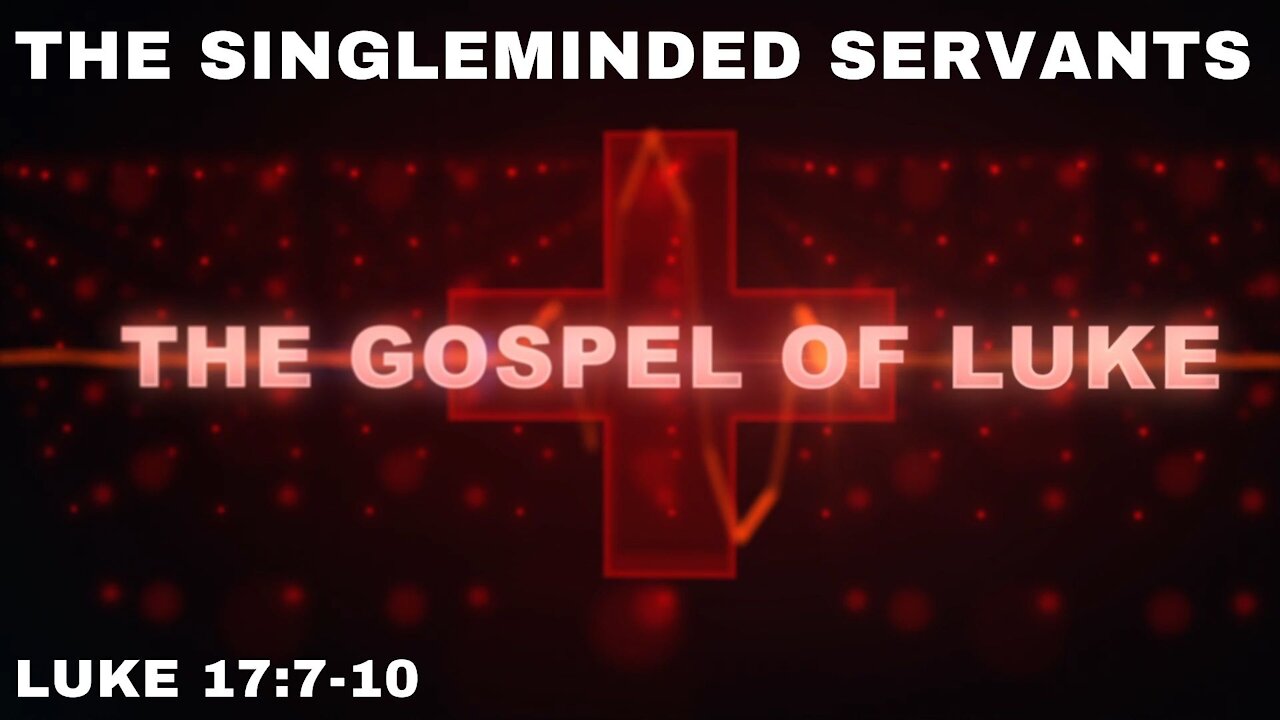 The Singleminded Servants Luke 17: 7 - 10