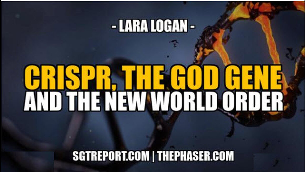 SGT REPORT -CRISPR, THE GOD GENE AND THE NEW WORLD ORDER -- Lara Logan