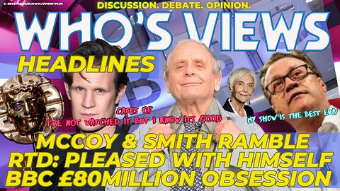 WHO'S VIEWS HEADLINES MCCOY & SMITH/BBC SPENDING/RTD/WELSH BAFTAS DOCTOR WHO