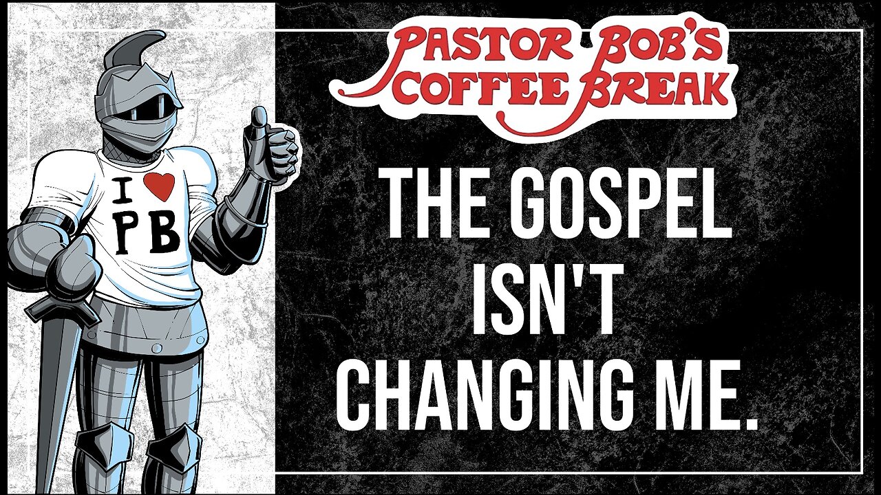 THE GOSPEL ISN'T CHANGING ME / Pastor Bob's Coffee Break