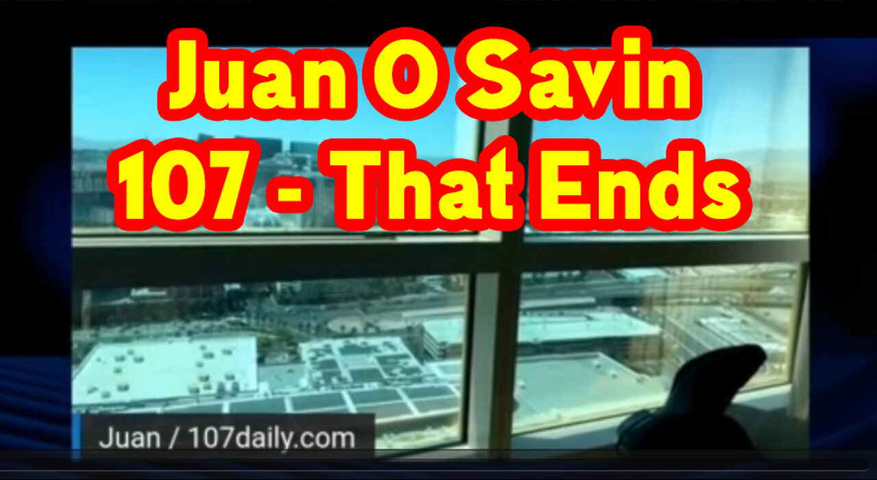 Juan O Savin 107 - That END 9-8-23