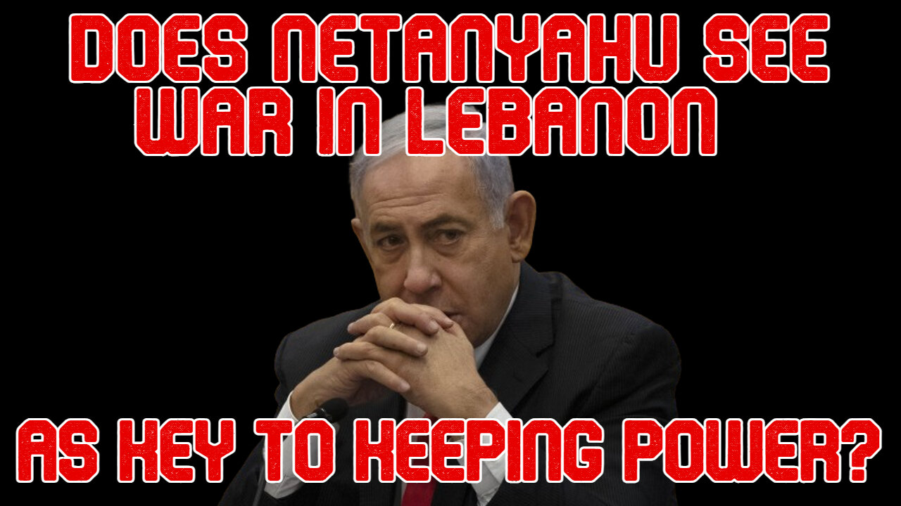 Does Netanyahu See War in Lebanon as Key to Keeping Power? COI #525