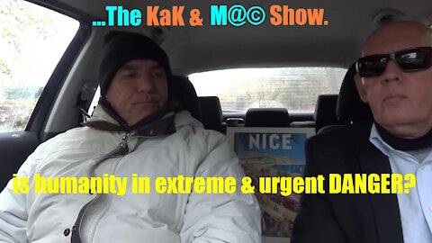 ...The KaK & M@© Show. Is humanity in extreme & urgent DANGER?