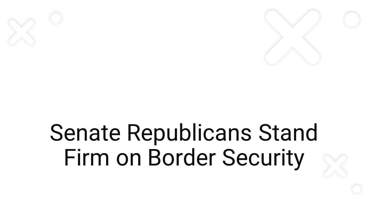 Senate Republicans Stand Firm on Border Security