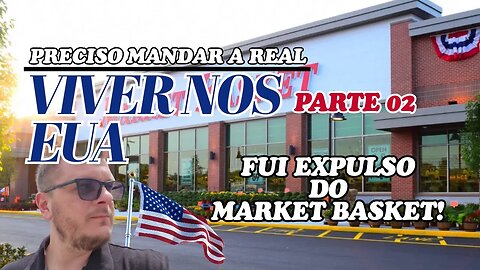 MANDANDO A REAL SOBRE VIVER NOS EUA PARTE 02 - FUI EXPULSO DO MARKET BASKET!