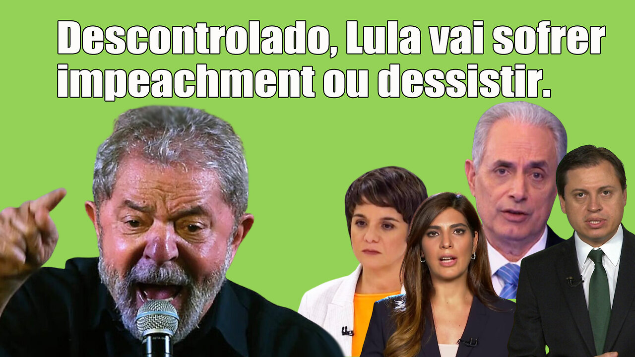 Descontrolado, Lula vai sofrer impeachment ou desistir.