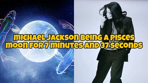 Michael Jackson being a pisces moon for 7 minutes and 37 seconds