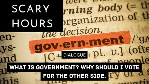 DIALOGUE: WHAT IS GOVERNMENT, WHY SHOULD I VOTE FOR THE OTHER SIDE