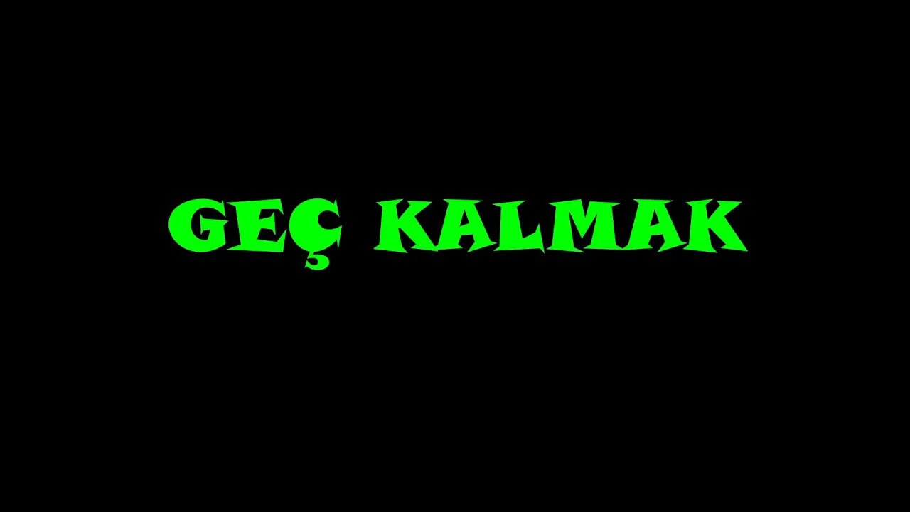 GEÇ KALMAK