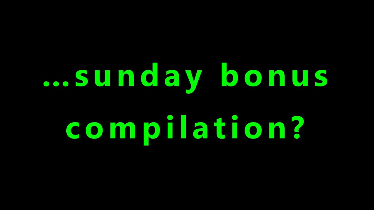 …Sunday bonus compilation?